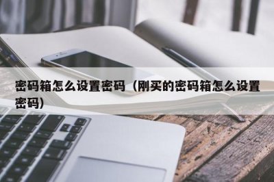 ​密码箱怎么设置密码（刚买的密码箱怎么设置密码）