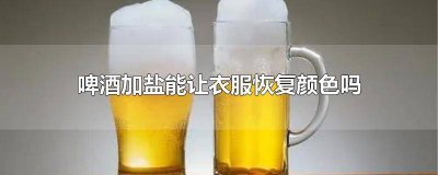 ​啤酒加盐能让衣服恢复颜色吗泡多少时间 啤酒加盐能让衣服恢复颜色吗女生