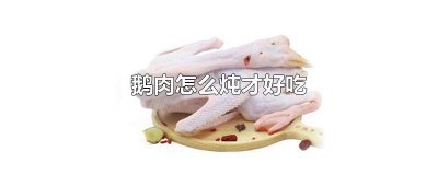 ​清炖鹅肉怎么炖才好吃 清汤鹅肉怎么炖才好吃