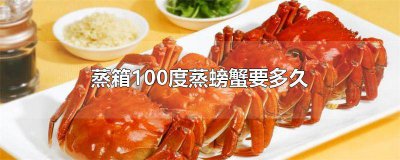 ​蒸螃蟹100度需要多长时间 螃蟹100度蒸几分钟最好